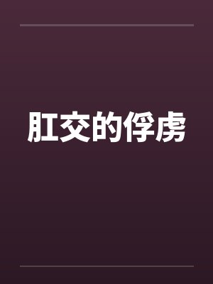 肛交的俘虏 肛交的俘虏