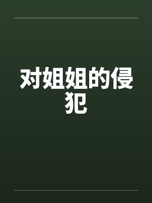 对姐姐的侵犯 对姐姐的侵犯