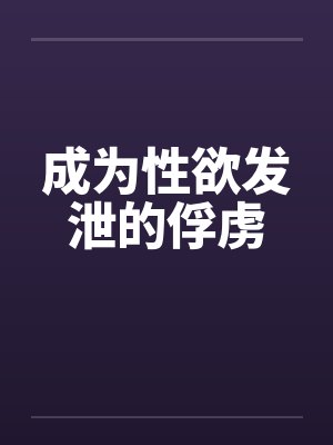 成为性欲发泄的俘虏 成为性欲发泄的俘虏