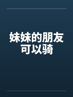 妹妹的朋友可以骑 妹妹的朋友可以骑