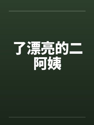 了漂亮的二阿姨 了漂亮的二阿姨