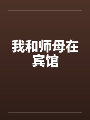 我和师母在宾馆 我和师母在宾馆