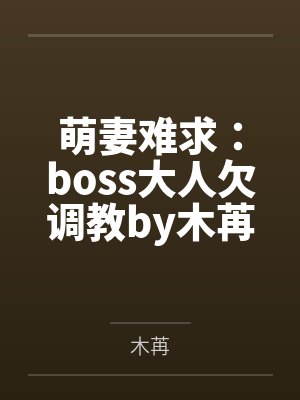 萌妻难求:boss大人欠调教by木苒小希 萌妻难求:boss大人欠调教by木苒小希