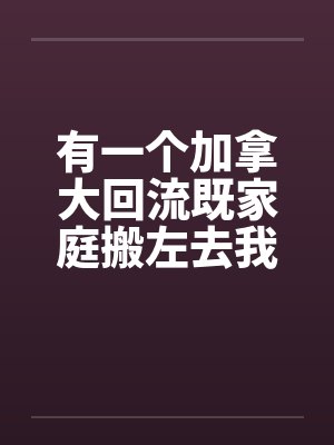 有一个加拿大回流既家庭搬左去我个层 有一个加拿大回流既家庭搬左去我个层