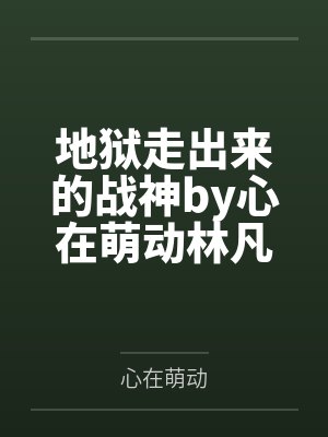 地狱走出来的战神by心在萌动林凡 地狱走出来的战神by心在萌动林凡