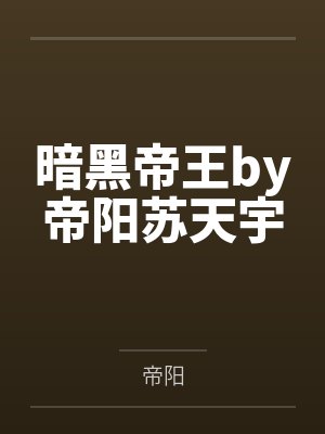 暗黑帝王by帝阳苏天宇 暗黑帝王by帝阳苏天宇