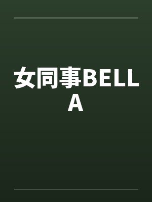 女同事BELLA 女同事BELLA