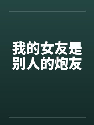 我的女友是别人的炮友 我的女友是别人的炮友