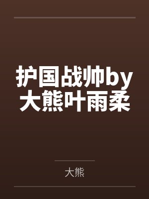 护国战帅by大熊叶雨柔 护国战帅by大熊叶雨柔