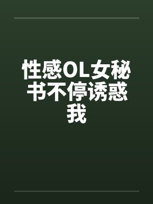 性感OL女秘书不停诱惑我 性感OL女秘书不停诱惑我