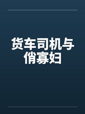 货车司机与俏寡妇 货车司机与俏寡妇