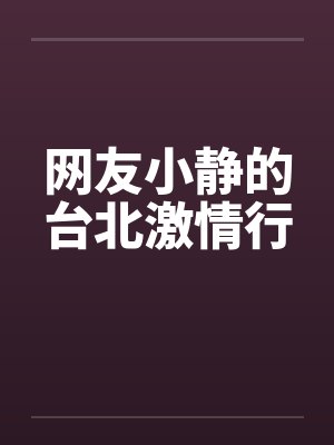 网友小静的台北激情行 网友小静的台北激情行