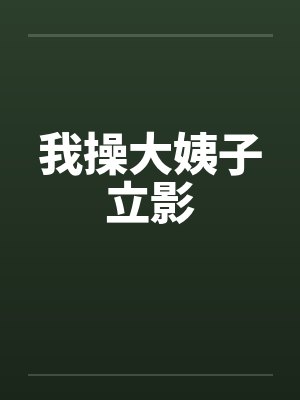 我操大姨子立影 我操大姨子立影
