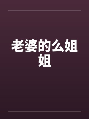 老婆的么姐姐 老婆的么姐姐