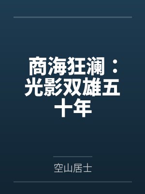 商海狂澜:光影双雄五十年笔趣阁无弹窗 商海狂澜:光影双雄五十年笔趣阁无弹窗