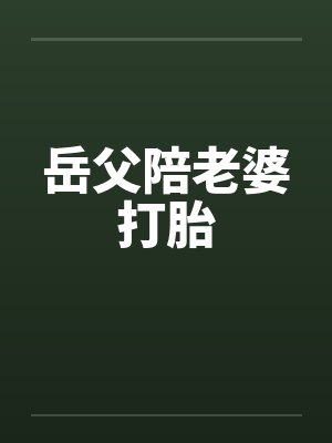 岳父陪老婆打胎 岳父陪老婆打胎