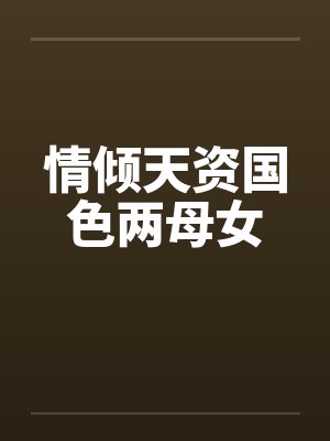 情倾天资国色两母女 情倾天资国色两母女