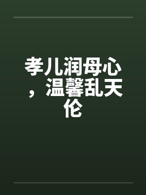 孝儿润母心,温馨乱天伦 孝儿润母心,温馨乱天伦