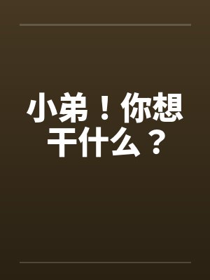 小弟！你想干什么？