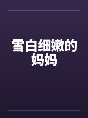 雪白细嫩的妈妈 雪白细嫩的妈妈