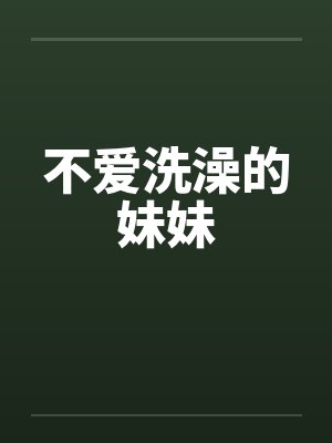 不爱洗澡的妹妹 不爱洗澡的妹妹
