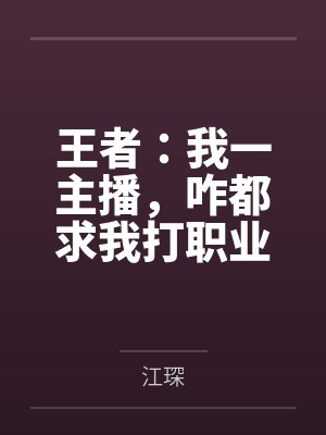 王者:我一主播,咋都求我打职业 王者:我一主播,咋都求我打职业