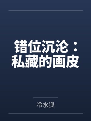 错位沉沦:私藏的画皮by冷水狐 错位沉沦:私藏的画皮by冷水狐