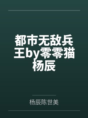 都市无敌兵王by零零猫杨辰 都市无敌兵王by零零猫杨辰