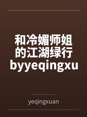 和冷媚师姐的江湖绿行byyeqingxuan