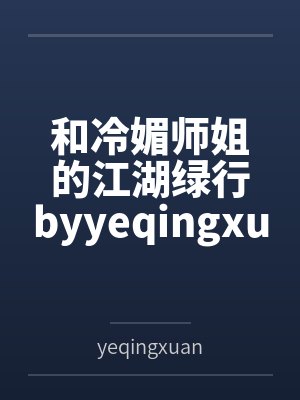 和冷媚师姐的江湖绿行byyeqingxuan笔趣阁无弹窗