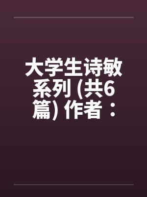 大学生诗敏系列 (共6篇) 作者:187282168(诗敏) 大学生诗敏系列 (共6篇) 作者:187282168(诗敏)