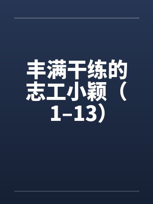 丰满干练的志工小颖(1–13) 丰满干练的志工小颖(1–13)