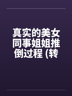真实的美女同事姐姐推倒过程 (转贴) 真实的美女同事姐姐推倒过程 (转贴)