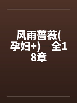 风雨蔷薇(孕妇+)─全18章 风雨蔷薇(孕妇+)─全18章