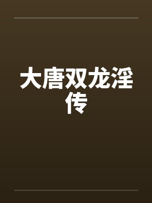 大唐双龙淫传 大唐双龙淫传