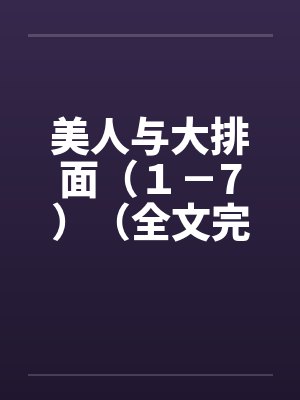 美人与大排面(1-7)(全文完) 美人与大排面(1-7)(全文完)