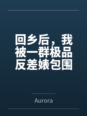 回乡后,我被一群极品反差婊包围了 回乡后,我被一群极品反差婊包围了