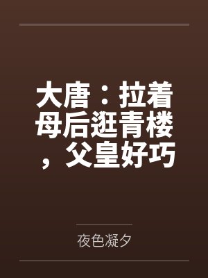 李承乾长孙无垢大唐:拉着母后逛青楼,父皇好巧 李承乾长孙无垢大唐:拉着母后逛青楼,父皇好巧