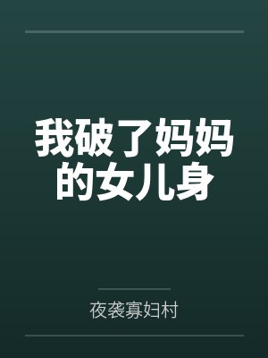 我破了妈妈的女儿身笔趣阁无弹窗 我破了妈妈的女儿身笔趣阁无弹窗