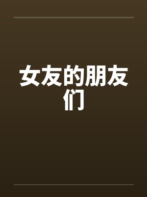 女友的朋友们 女友的朋友们