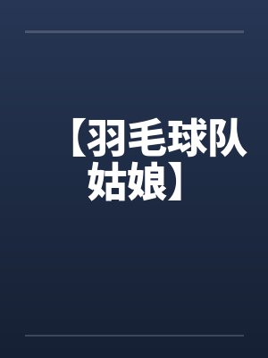 【羽毛球队姑娘】 【羽毛球队姑娘】