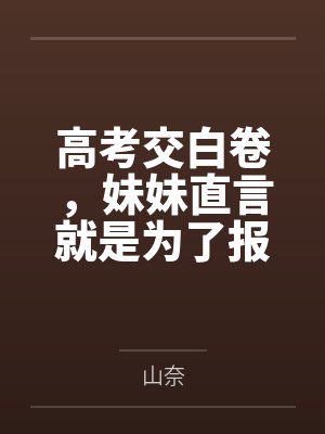 高考交白卷,妹妹直言就是为了报复我 高考交白卷,妹妹直言就是为了报复我