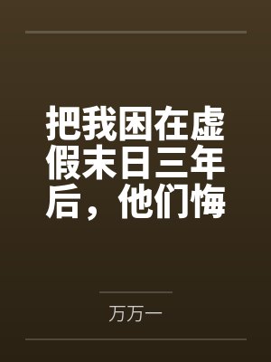 把我困在虚假末日三年后,他们悔疯了1 把我困在虚假末日三年后,他们悔疯了1