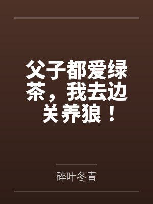 父子都爱绿茶,我去边关养狼! 父子都爱绿茶,我去边关养狼!