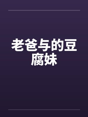 老爸与的豆腐妹 老爸与的豆腐妹