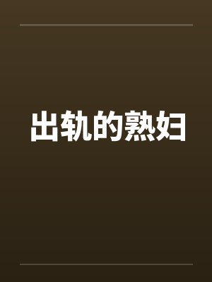 出轨的熟妇 出轨的熟妇
