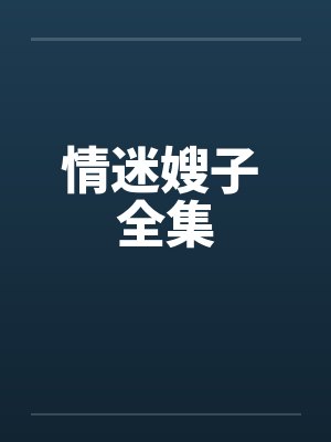 情迷嫂子 全集 情迷嫂子 全集
