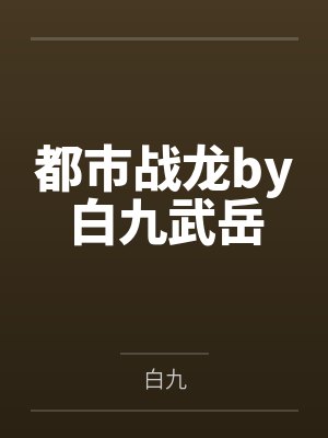 都市战龙by白九武岳 都市战龙by白九武岳