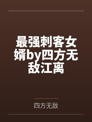 最强刺客女婿by四方无敌江离 最强刺客女婿by四方无敌江离