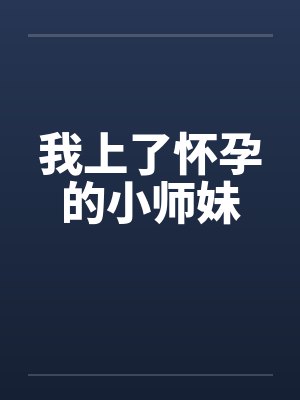 我上了怀孕的小师妹